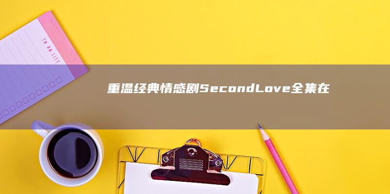 重温经典情感剧《Second Love》全集在线高清免费观看